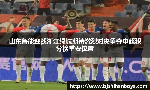 山东鲁能迎战浙江绿城期待激烈对决争夺中超积分榜重要位置