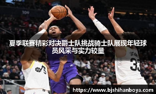 夏季联赛精彩对决爵士队挑战骑士队展现年轻球员风采与实力较量