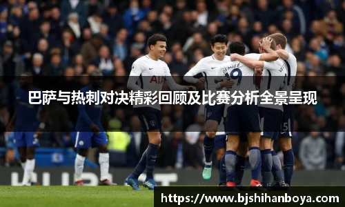 巴萨与热刺对决精彩回顾及比赛分析全景呈现
