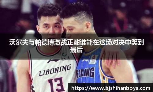 沃尔夫与帕德博激战正酣谁能在这场对决中笑到最后