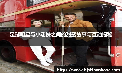 足球明星与小迷妹之间的甜蜜故事与互动揭秘
