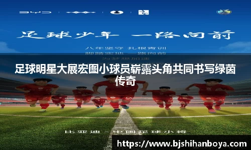足球明星大展宏图小球员崭露头角共同书写绿茵传奇