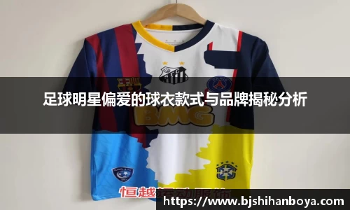 足球明星偏爱的球衣款式与品牌揭秘分析